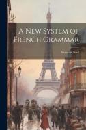A New System of French Grammar di François Noel edito da LEGARE STREET PR