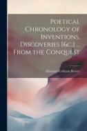 Poetical Chronology of Inventions, Discoveries [&c.] ... From the Conquest di Ebenezer Cobham Brewer edito da Creative Media Partners, LLC