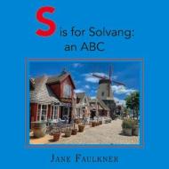 S Is for Solvang: An ABC di Jane Faulkner edito da BOOKBABY