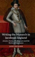 Writing the Monarch in Jacobean England di Jane Rickard edito da Cambridge University Press