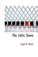 The Celtic Dawn di Lloyd R Morris edito da Bibliolife