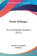 Etude Politique: M. Le Comte de Chambord (1871) di Et Trembl Grosset Et Trembley Publisher, Grosset Et Trembley Publisher edito da Kessinger Publishing