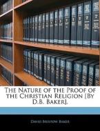 The Nature Of The Proof Of The Christian Religion [by D.b. Baker]. di David Bristow Baker edito da Bibliolife, Llc