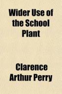 Wider Use Of The School Plant di Clarence Arthur Perry edito da General Books
