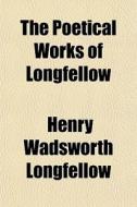 The Poetical Works Of Longfellow di Henry Wadsworth Longfellow edito da General Books Llc