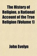 The History Of Religion. A Rational Acco di John Evelyn edito da General Books