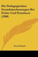 Die Padagogischen Grundanschauungen Bei Fichte Und Pestalozzi (1908) di Peter Ehrhard edito da Kessinger Publishing