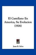 El Castellano En America, Su Evolucion (1906) di Juan B. Selva edito da Kessinger Publishing