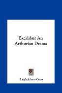 Excalibur an Arthurian Drama di Ralph Adams Cram edito da Kessinger Publishing