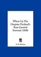 Where Lie the Oregons: Portland's Rose Carnival Souvenir (1908) di D. H. Hawkins edito da Kessinger Publishing