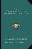 The Doctrine of the New Jerusalem Respecting Faith di Emanuel Swedenborg edito da Kessinger Publishing