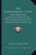 The Aquavivarium, Fresh and Marine: Being an Account of the Principles and Objects Involved in the Domestic Culture of Water Plants and Animals (1856) di Edwin Lankester edito da Kessinger Publishing