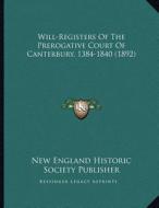 Will-Registers of the Prerogative Court of Canterbury, 1384-1840 (1892) di New England Historic Society Publisher edito da Kessinger Publishing