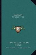 Varon: Tragedie (1752) di Jean-Hyacinthe De Grave edito da Kessinger Publishing
