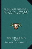 de Quelques Discussions Recentes Sur Les Origines Du Christianisme (1858) di Patrice Francois M. Cruice edito da Kessinger Publishing
