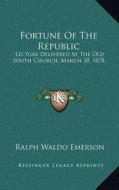 Fortune of the Republic: Lecture Delivered at the Old South Church, March 30, 1878 di Ralph Waldo Emerson edito da Kessinger Publishing