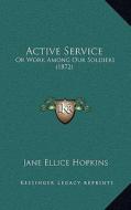 Active Service: Or Work Among Our Soldiers (1872) di Jane Ellice Hopkins edito da Kessinger Publishing