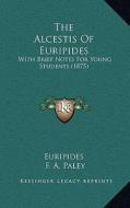 The Alcestis of Euripides: With Brief Notes for Young Students (1875) di Euripides edito da Kessinger Publishing
