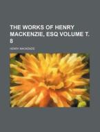 The Works of Henry MacKenzie, Esq Volume . 8 di Henry MacKenzie edito da Rarebooksclub.com