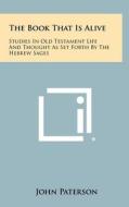 The Book That Is Alive: Studies in Old Testament Life and Thought as Set Forth by the Hebrew Sages di John Paterson edito da Literary Licensing, LLC