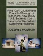 Ring (carl) V. Mayor And Council Of Borough Of Rutherford, New Jersey U.s. Supreme Court Transcript Of Record With Supporting Pleadings di Joseph B McGrath edito da Gale, U.s. Supreme Court Records