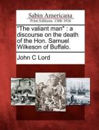 The Valiant Man: A Discourse on the Death of the Hon. Samuel Wilkeson of Buffalo. di John C. Lord edito da LIGHTNING SOURCE INC