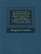 The Complete Works in Philosophy, Politics, and Morals, of the Late Dr. Benjamin Franklin, Now First Collected and Arranged: With Memories of His Earl di Benjamin Franklin edito da Nabu Press
