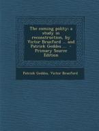 The Coming Polity; A Study in Reconstruction, by Victor Branford ... and Patrick Geddes ... - Primary Source Edition di Patrick Geddes, Victor Branford edito da Nabu Press
