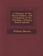 A Glossary of the Dorset Dialect, with a Grammar of Its Wording di William Barnes edito da Nabu Press