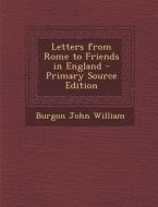 Letters from Rome to Friends in England - Primary Source Edition di Burgon John William edito da Nabu Press
