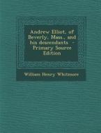 Andrew Elliot, of Beverly, Mass., and His Descendants - Primary Source Edition di William Henry Whitmore edito da Nabu Press