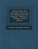 Dictionnaire Des Ouvrages Anonymes Et Pseudonymes En Francais, Volume 4... - Primary Source Edition di Antoine Alexandre Barbier edito da Nabu Press