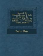 Manual de Mnemotecnia, O Arte de Ayudar La Memoria, Aplicado Al Estudio ...... - Primary Source Edition di Pedro Mata edito da Nabu Press