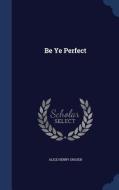 Be Ye Perfect di Alice Henry Groser edito da Sagwan Press