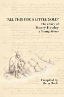 All This For a Little Gold, The Diary of Henry Hawley di Betsy Buck edito da Lulu.com