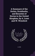 A Summary Of The Duties, Drawbacks, And Bounties Of Excise In The United Kingdom, By A. Lowe And W. Wrenford di A Lowe edito da Palala Press