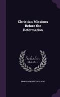 Christian Missions Before The Reformation di Francis Frederick Walrond edito da Palala Press