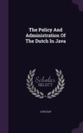 The Policy And Administration Of The Dutch In Java di Clive Day edito da Palala Press