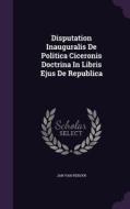 Disputation Inauguralis De Politica Ciceronis Doctrina In Libris Ejus De Republica di Jan Van Persyn edito da Palala Press
