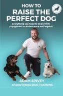 How To Raise The Perfect Dog: Everything you need to know from puppyhood to adolescence and beyond di Evan Norfolk, Adam Spivey edito da LIGHTNING SOURCE INC