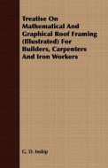 Treatise On Mathematical And Graphical Roof Framing (Illustrated) For Builders, Carpenters And Iron Workers di G. D. Inskip edito da Luce Press