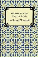 The History Of The Kings Of Britain di Geoffrey of Monmouth edito da Digireads.com