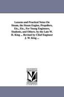 Lessons and Practical Notes on Steam, the Steam Engine, Propellers, Etc., Etc., for Young Engineers, Students, and Other di William Henry King, W. H. (William Henry) King edito da UNIV OF MICHIGAN PR