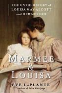 Marmee & Louisa: The Untold Story of Louisa May Alcott and Her Mother di Eve LaPlante edito da Free Press