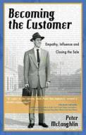 Becoming the Customer: Empathy, Influence and Closing the Sale di Peter McLaughlin edito da DOG EAR PUB LLC