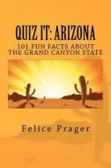 Quiz It: Arizona: 101 Fun Facts about the Grand Canyon State di Felice Prager edito da Createspace Independent Publishing Platform