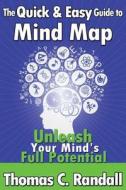 The Quick and Easy Guide to Mind Map: Improve Your Memory, Be More Creative, and Unleash Your Mind's Full Potential di Thomas C. Randall edito da Createspace