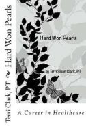 Hard Won Pearls: Looking Back Over a Career in Healthcare di Terri Sloan Clark Pt edito da Createspace