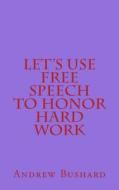 Let's Use Free Speech to Honor Hard Work di Andrew Bushard edito da Createspace