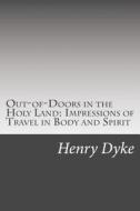 Out-Of-Doors in the Holy Land: Impressions of Travel in Body and Spirit di Henry Van Dyke edito da Createspace